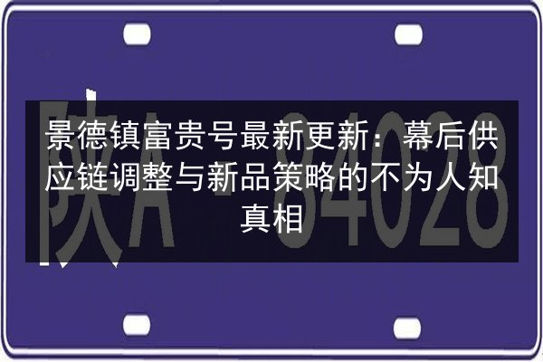 景德镇富贵号最新更新：幕后供应链调整与新品策略的不为人知真相