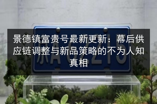 景德镇富贵号最新更新:幕后供应链调整与新品策略的不为人知真相 第2张 景德镇富贵号最新更新:幕后供应链调整与新品策略的不为人知真相 第2张