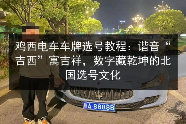 鸡西电车车牌选号教程:谐音“吉西”寓吉祥,数字藏乾坤的北国选号文化 第2张 鸡西电车车牌选号教程:谐音“吉西”寓吉祥,数字藏乾坤的北国选号文化 第2张
