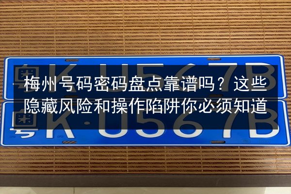 梅州号码密码盘点靠谱吗?这些隐藏风险和操作陷阱你必须知道 第2张 梅州号码密码盘点靠谱吗?这些隐藏风险和操作陷阱你必须知道 第2张
