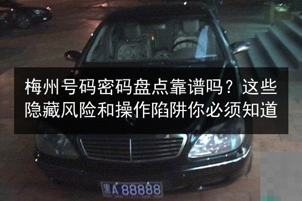 梅州号码密码盘点靠谱吗?这些隐藏风险和操作陷阱你必须知道 第3张 梅州号码密码盘点靠谱吗?这些隐藏风险和操作陷阱你必须知道 第3张
