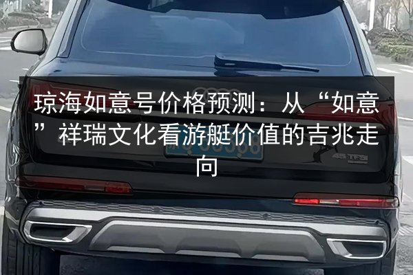 琼海如意号价格预测：从“如意”祥瑞文化看游艇价值的吉兆走向 第2张