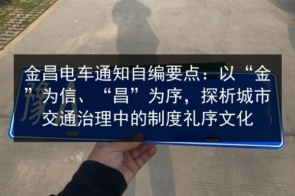 金昌电车通知自编要点：以“金”为信、“昌”为序，探析城市交通治理中的制度礼序文化