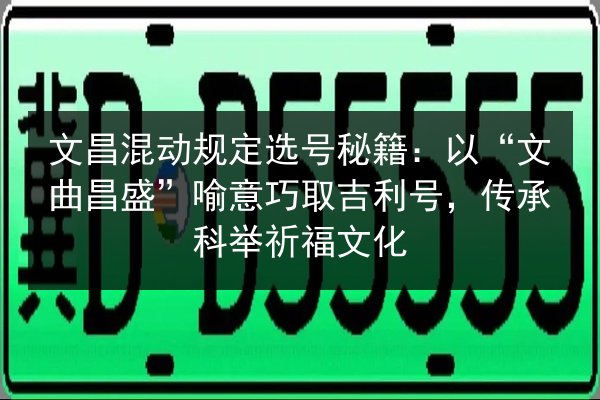 文昌混动规定选号秘籍：以“文曲昌盛”喻意巧取吉利号，传承科举祈福文化