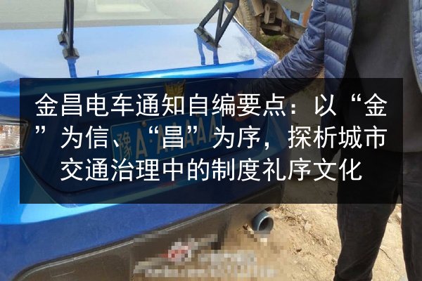 金昌电车通知自编要点:以“金”为信、“昌”为序,探析城市交通治理中的制度礼序文化 第2张 金昌电车通知自编要点:以“金”为信、“昌”为序,探析城市交通治理中的制度礼序文化 第2张
