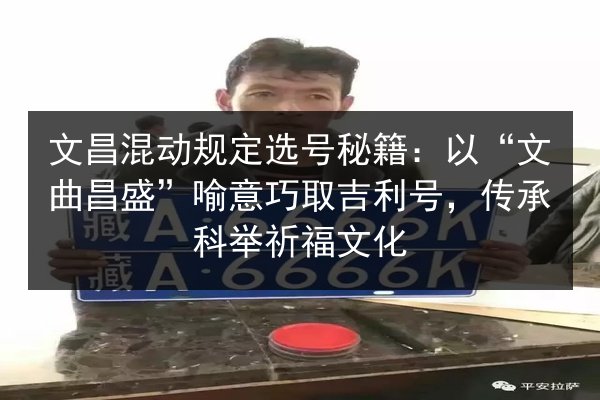 文昌混动规定选号秘籍:以“文曲昌盛”喻意巧取吉利号,传承科举祈福文化 第2张 文昌混动规定选号秘籍:以“文曲昌盛”喻意巧取吉利号,传承科举祈福文化 第2张