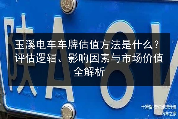 玉溪电车车牌估值方法是什么？评估逻辑、影响因素与市场价值全解析 第2张