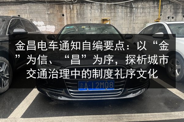金昌电车通知自编要点:以“金”为信、“昌”为序,探析城市交通治理中的制度礼序文化 第3张 金昌电车通知自编要点:以“金”为信、“昌”为序,探析城市交通治理中的制度礼序文化 第3张