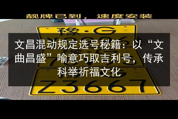文昌混动规定选号秘籍:以“文曲昌盛”喻意巧取吉利号,传承科举祈福文化 第3张 文昌混动规定选号秘籍:以“文曲昌盛”喻意巧取吉利号,传承科举祈福文化 第3张
