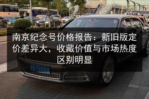 南京纪念号价格报告：新旧版定价差异大，收藏价值与市场热度区别明显