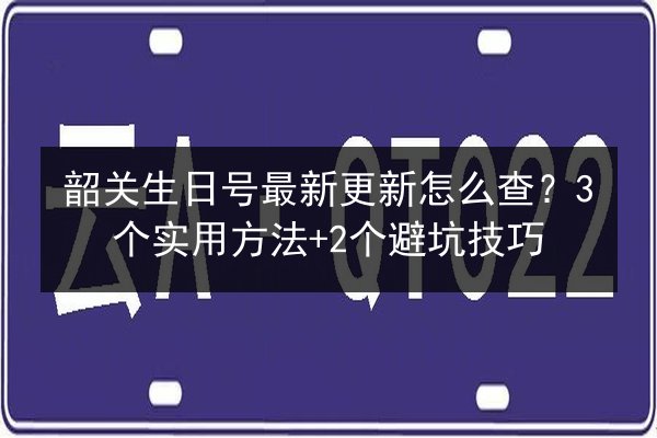 韶关生日号最新更新怎么查？3个实用方法+2个避坑技巧 第2张
