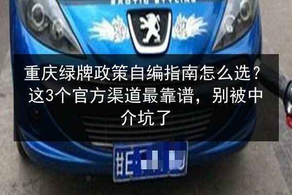 重庆绿牌政策自编指南怎么选？这3个官方渠道最靠谱，别被中介坑了 第3张