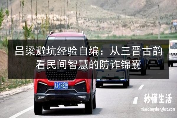 吕梁避坑经验自编:从三晋古韵看民间智慧的防诈锦囊 第2张 吕梁避坑经验自编:从三晋古韵看民间智慧的防诈锦囊 第2张
