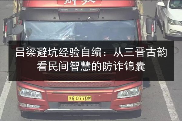 吕梁避坑经验自编:从三晋古韵看民间智慧的防诈锦囊 第3张 吕梁避坑经验自编:从三晋古韵看民间智慧的防诈锦囊 第3张