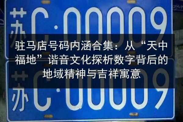驻马店号码内涵合集:从“天中福地”谐音文化探析数字背后的地域精神与吉祥寓意 第2张 驻马店号码内涵合集:从“天中福地”谐音文化探析数字背后的地域精神与吉祥寓意 第2张
