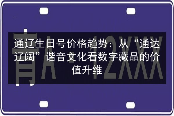 通辽生日号价格趋势：从“通达辽阔”谐音文化看数字藏品的价值升维 第2张