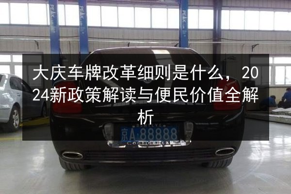 大庆车牌改革细则是什么,2024新政策解读与便民价值全解析 第2张 大庆车牌改革细则是什么,2024新政策解读与便民价值全解析 第2张