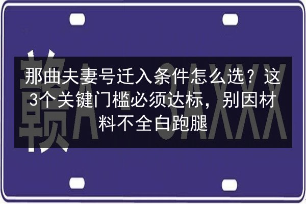 那曲夫妻号迁入条件怎么选?这3个关键门槛必须达标,别因材料不全白跑腿 第2张 那曲夫妻号迁入条件怎么选?这3个关键门槛必须达标,别因材料不全白跑腿 第2张