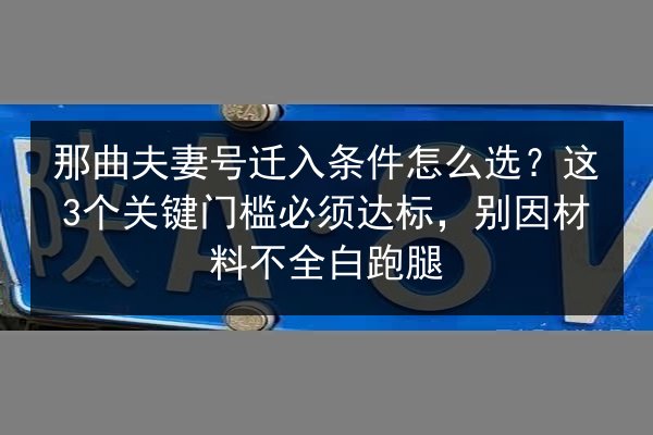 那曲夫妻号迁入条件怎么选?这3个关键门槛必须达标,别因材料不全白跑腿 第3张 那曲夫妻号迁入条件怎么选?这3个关键门槛必须达标,别因材料不全白跑腿 第3张