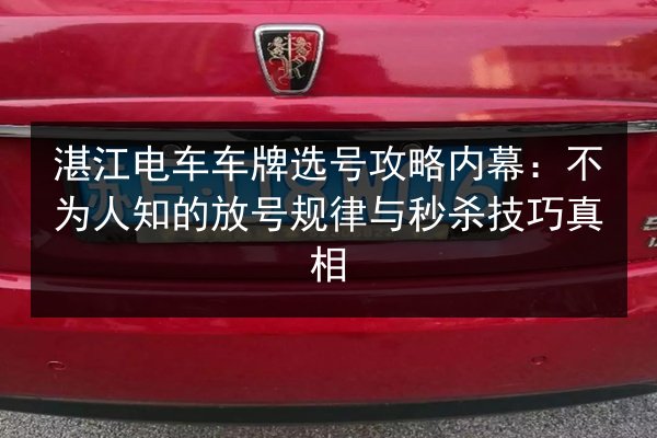 湛江电车车牌选号攻略内幕:不为人知的放号规律与秒杀技巧真相 第3张 湛江电车车牌选号攻略内幕:不为人知的放号规律与秒杀技巧真相 第3张