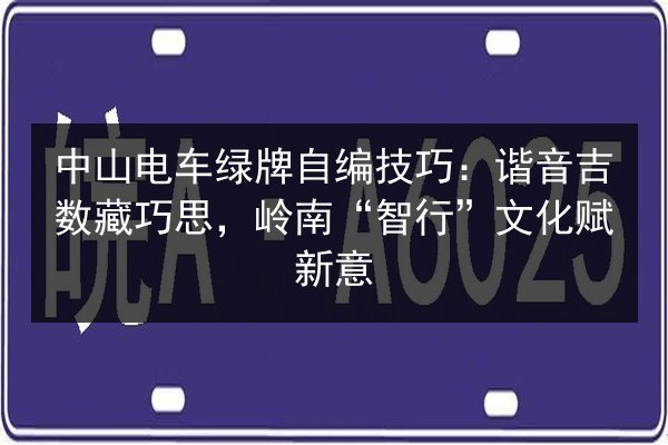 中山电车绿牌自编技巧:谐音吉数藏巧思,岭南“智行”文化赋新意 第3张 中山电车绿牌自编技巧:谐音吉数藏巧思,岭南“智行”文化赋新意 第3张