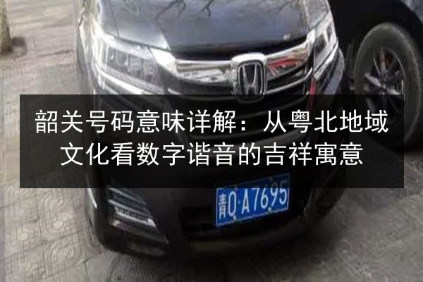 韶关号码意味详解：从粤北地域文化看数字谐音的吉祥寓意 第3张