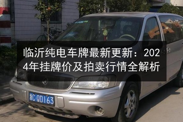 临沂纯电车牌最新更新:2024年挂牌价及拍卖行情全解析 第3张 临沂纯电车牌最新更新:2024年挂牌价及拍卖行情全解析 第3张