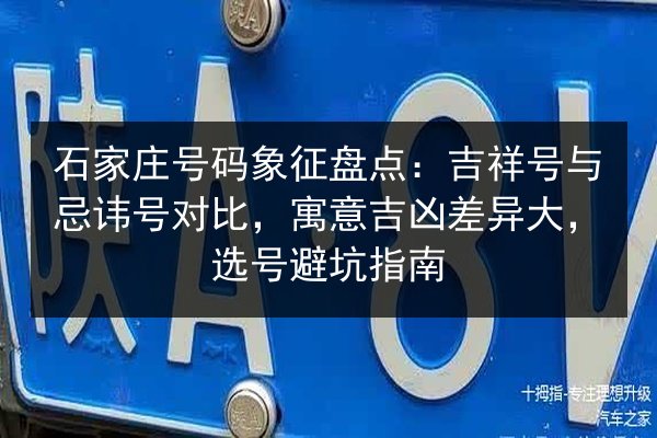 石家庄号码象征盘点：吉祥号与忌讳号对比，寓意吉凶差异大，选号避坑指南