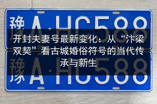 开封夫妻号最新变化：从“汴梁双契”看古城婚俗符号的当代传承与新生 第3张