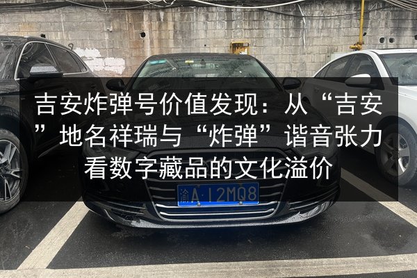 吉安炸弹号价值发现:从“吉安”地名祥瑞与“炸弹”谐音张力看数字藏品的文化溢价 第3张 吉安炸弹号价值发现:从“吉安”地名祥瑞与“炸弹”谐音张力看数字藏品的文化溢价 第3张