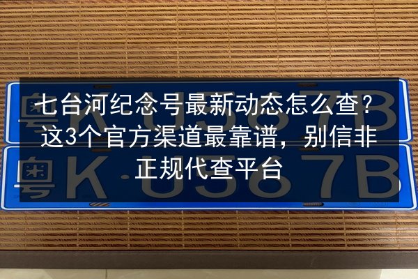 七台河纪念号最新动态怎么查？这3个官方渠道最靠谱，别信非正规代查平台