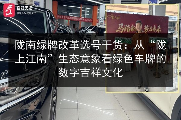陇南绿牌改革选号干货：从“陇上江南”生态意象看绿色车牌的数字吉祥文化 第3张