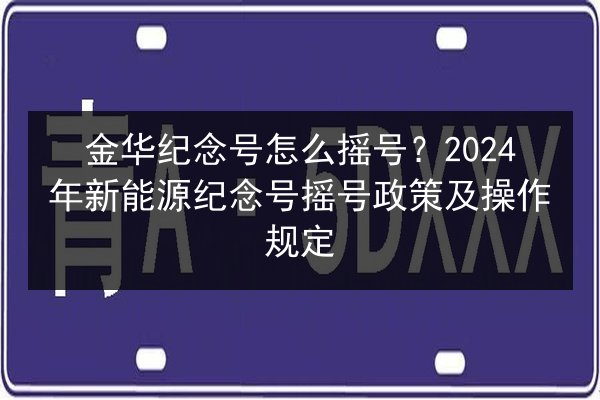 金华纪念号怎么摇号？2024年新能源纪念号摇号政策及操作规定