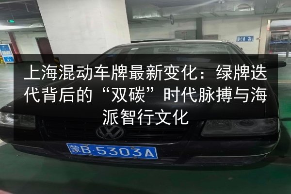 上海混动车牌最新变化：绿牌迭代背后的“双碳”时代脉搏与海派智行文化