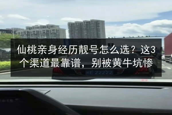 仙桃亲身经历靓号怎么选？这3个渠道最靠谱，别被黄牛坑惨