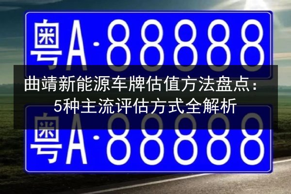 曲靖新能源车牌估值方法盘点：5种主流评估方式全解析