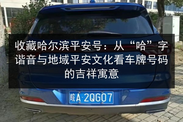 收藏哈尔滨平安号:从“哈”字谐音与地域平安文化看车牌号码的吉祥寓意 第2张 收藏哈尔滨平安号:从“哈”字谐音与地域平安文化看车牌号码的吉祥寓意 第2张
