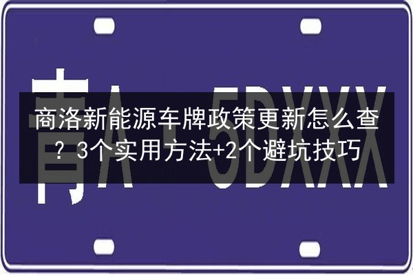商洛新能源车牌政策更新怎么查？3个实用方法+2个避坑技巧 第2张