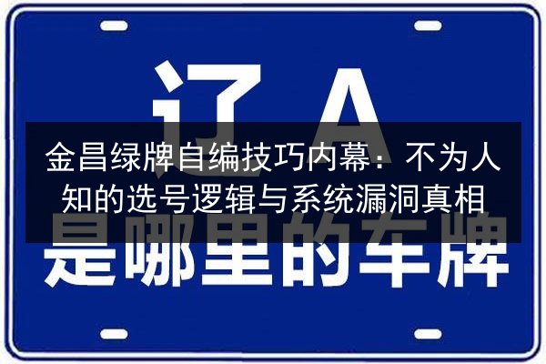 金昌绿牌自编技巧内幕:不为人知的选号逻辑与系统漏洞真相 第3张 金昌绿牌自编技巧内幕:不为人知的选号逻辑与系统漏洞真相 第3张