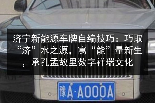 济宁新能源车牌自编技巧：巧取“济”水之源，寓“能”量新生，承孔孟故里数字祥瑞文化 第2张