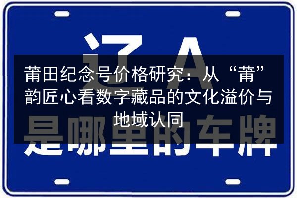 莆田纪念号价格研究：从“莆”韵匠心看数字藏品的文化溢价与地域认同 第2张