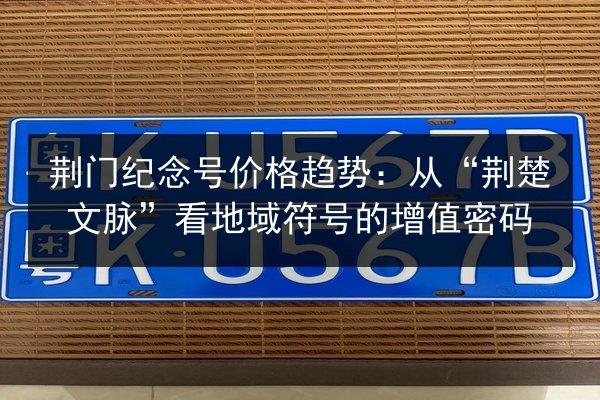 荆门纪念号价格趋势：从“荆楚文脉”看地域符号的增值密码