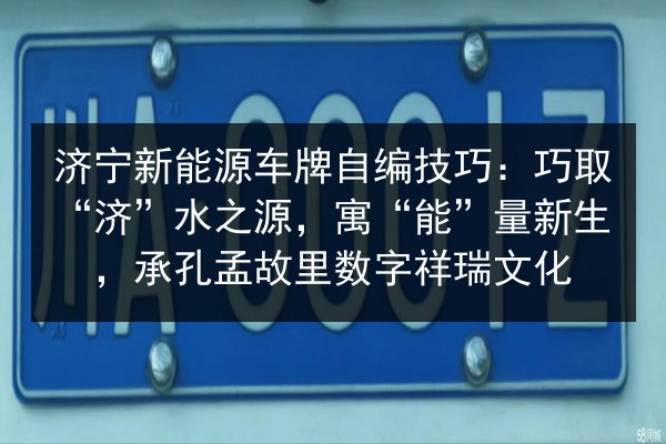 济宁新能源车牌自编技巧：巧取“济”水之源，寓“能”量新生，承孔孟故里数字祥瑞文化 第3张