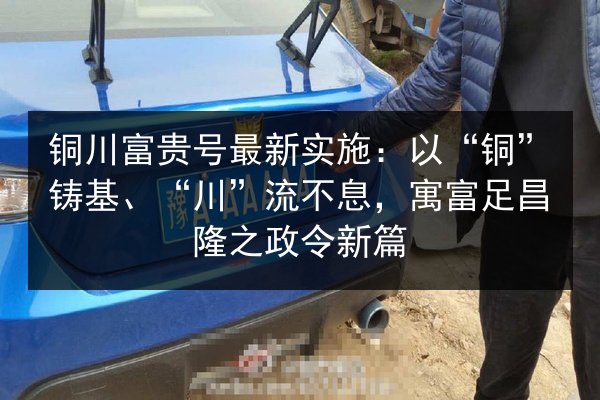 铜川富贵号最新实施：以“铜”铸基、“川”流不息，寓富足昌隆之政令新篇