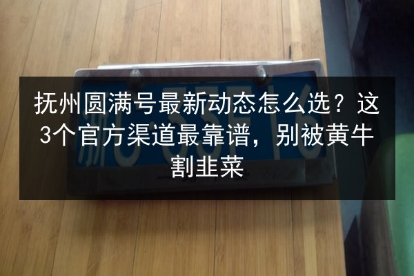 抚州圆满号最新动态怎么选?这3个官方渠道最靠谱,别被黄牛割韭菜 第2张 抚州圆满号最新动态怎么选?这3个官方渠道最靠谱,别被黄牛割韭菜 第2张