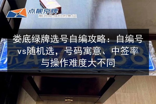 娄底绿牌选号自编攻略：自编号vs随机选，号码寓意、中签率与操作难度大不同