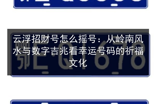 云浮招财号怎么摇号：从岭南风水与数字吉兆看幸运号码的祈福文化