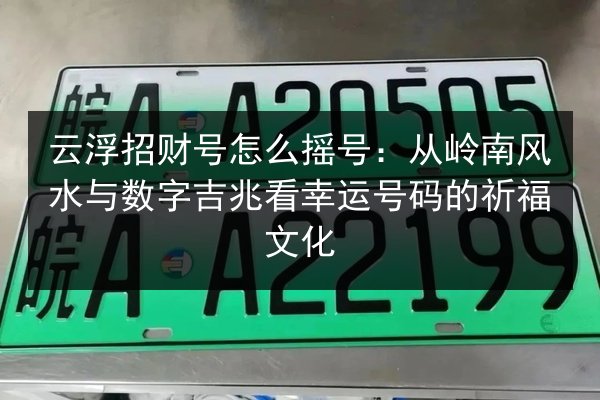 云浮招财号怎么摇号:从岭南风水与数字吉兆看幸运号码的祈福文化 第2张 云浮招财号怎么摇号:从岭南风水与数字吉兆看幸运号码的祈福文化 第2张