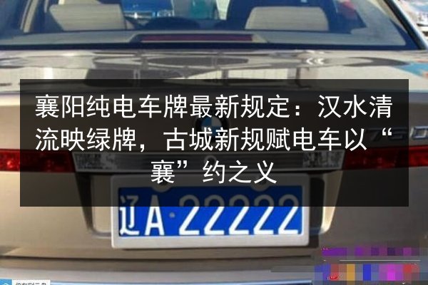 襄阳纯电车牌最新规定:汉水清流映绿牌,古城新规赋电车以“襄”约之义 第3张 襄阳纯电车牌最新规定:汉水清流映绿牌,古城新规赋电车以“襄”约之义 第3张