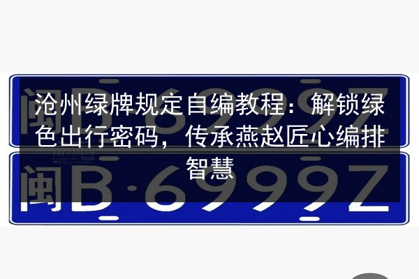 沧州绿牌规定自编教程:解锁绿色出行密码,传承燕赵匠心编排智慧 第2张 沧州绿牌规定自编教程:解锁绿色出行密码,传承燕赵匠心编排智慧 第2张